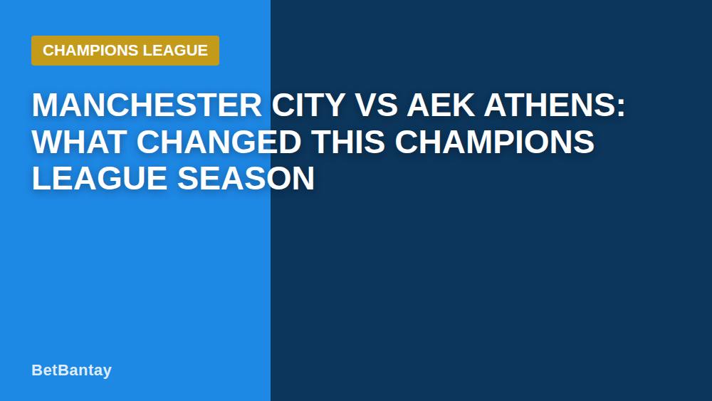 Manchester City vs AEK Athens: What Changed This Champions League Season